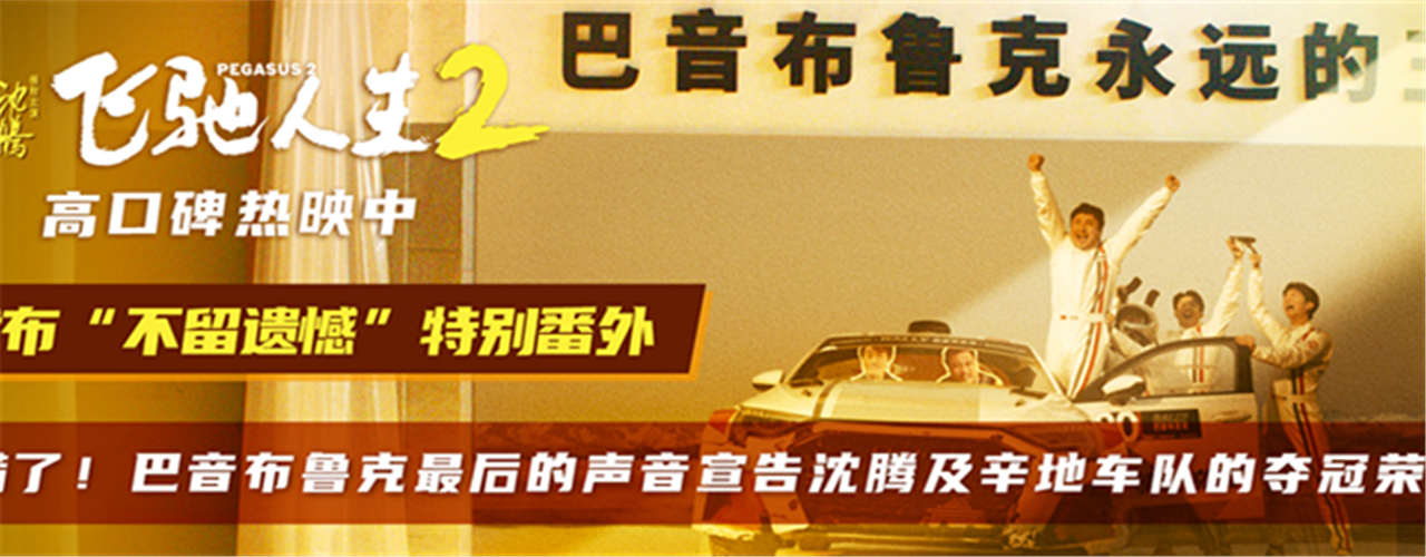 电影《飞驰人生2》发布“不留遗憾”特别番外 为沈腾及辛地车队